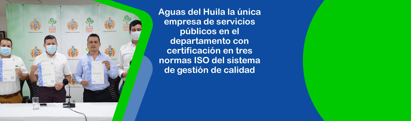 Aguas del Huila la unica empresa de servicios publicos en el departamento con certificacion en tres normas ISO del sistema de gestion de calidad