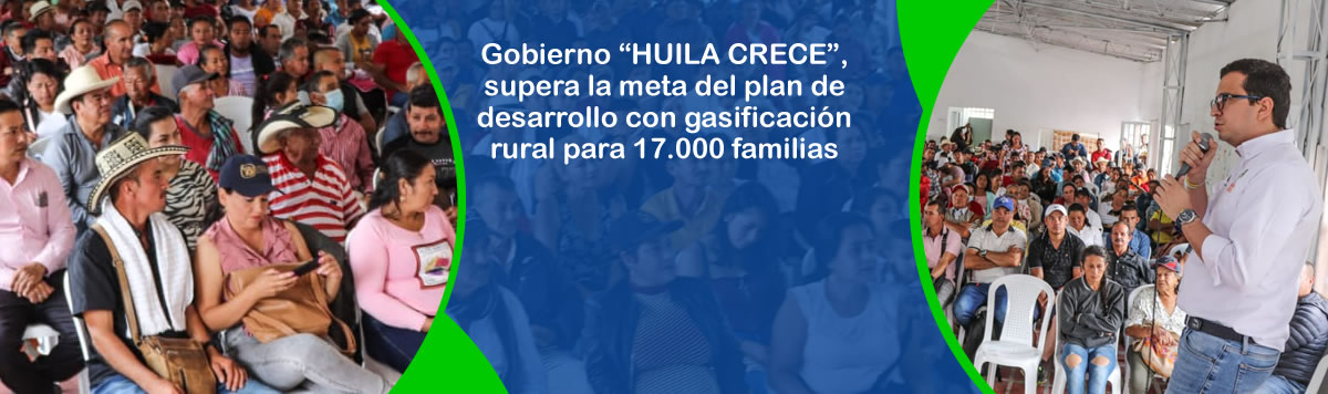 Gobierno ?HUILA CRECE?, supera la meta del plan de desarrollo con gasificacion rural para 17.000 familias